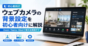 ウェブカメラの背景設定を初心者向けに解説｜Zoom・Teams・Meetで使える実践テク
