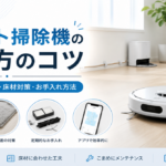 ロボット掃除機の使い方のコツを解説【部屋の環境とお手入れ方法】