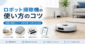 ロボット掃除機の使い方のコツを解説【部屋の環境とお手入れ方法】