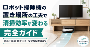 ロボット掃除機の置き場所の工夫で清掃効率が変わる完全ガイド