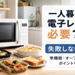 一人暮らしに電子レンジは必要？どのタイプが正解？失敗しない選び方を徹底解説