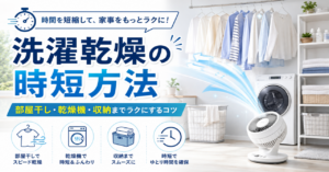 洗濯乾燥の時短方法を徹底解説！部屋干し・乾燥機・収納までラクにするコツ